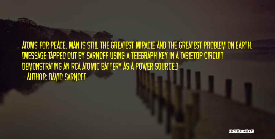 David Sarnoff Quotes: Atoms For Peace. Man Is Still The Greatest Miracle And The Greatest Problem On Earth. [message Tapped Out By Sarnoff