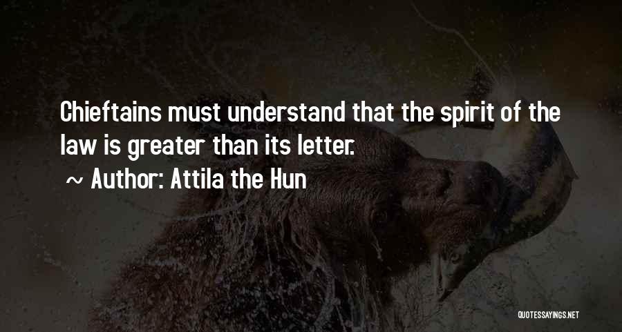 Attila The Hun Quotes: Chieftains Must Understand That The Spirit Of The Law Is Greater Than Its Letter.