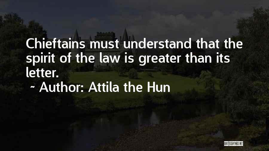 Attila The Hun Quotes: Chieftains Must Understand That The Spirit Of The Law Is Greater Than Its Letter.
