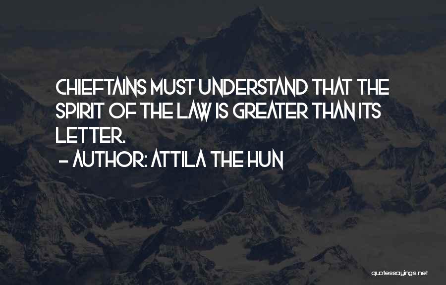 Attila The Hun Quotes: Chieftains Must Understand That The Spirit Of The Law Is Greater Than Its Letter.