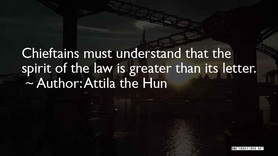Attila The Hun Quotes: Chieftains Must Understand That The Spirit Of The Law Is Greater Than Its Letter.