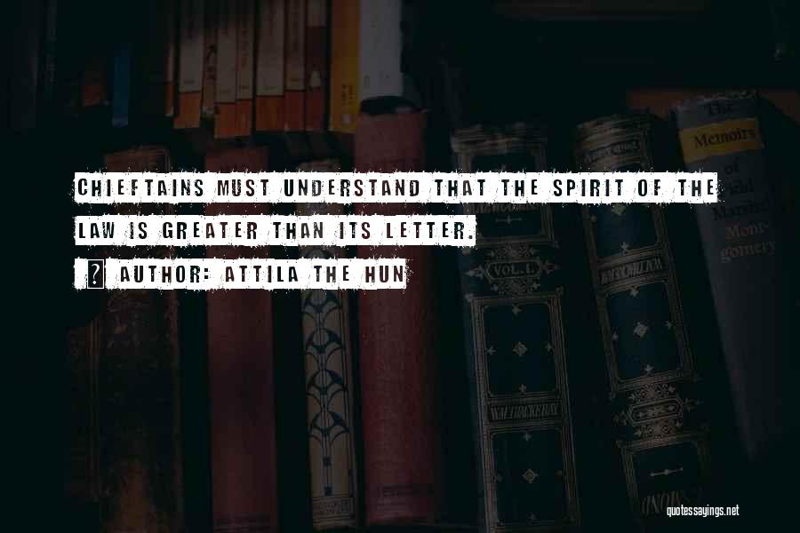 Attila The Hun Quotes: Chieftains Must Understand That The Spirit Of The Law Is Greater Than Its Letter.