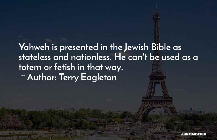 Terry Eagleton Quotes: Yahweh Is Presented In The Jewish Bible As Stateless And Nationless. He Can't Be Used As A Totem Or Fetish