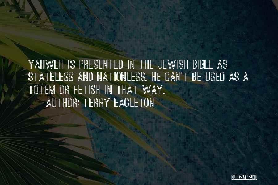 Terry Eagleton Quotes: Yahweh Is Presented In The Jewish Bible As Stateless And Nationless. He Can't Be Used As A Totem Or Fetish