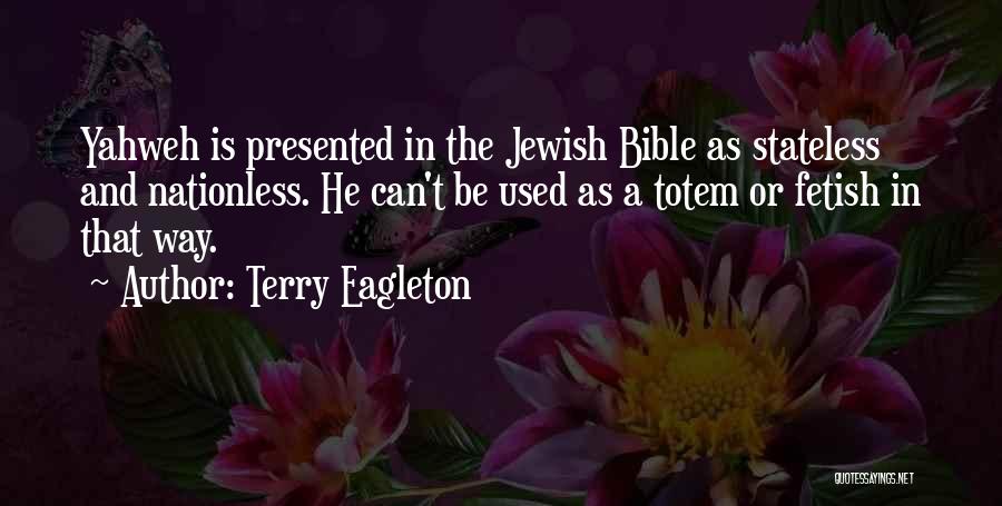 Terry Eagleton Quotes: Yahweh Is Presented In The Jewish Bible As Stateless And Nationless. He Can't Be Used As A Totem Or Fetish