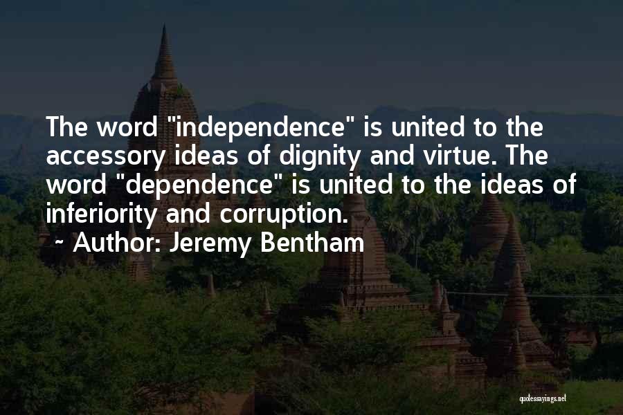Jeremy Bentham Quotes: The Word Independence Is United To The Accessory Ideas Of Dignity And Virtue. The Word Dependence Is United To The