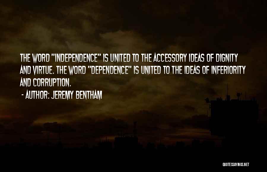 Jeremy Bentham Quotes: The Word Independence Is United To The Accessory Ideas Of Dignity And Virtue. The Word Dependence Is United To The