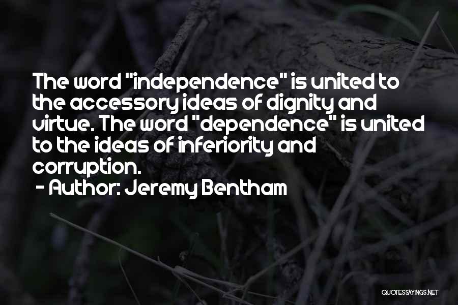Jeremy Bentham Quotes: The Word Independence Is United To The Accessory Ideas Of Dignity And Virtue. The Word Dependence Is United To The