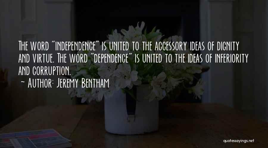 Jeremy Bentham Quotes: The Word Independence Is United To The Accessory Ideas Of Dignity And Virtue. The Word Dependence Is United To The