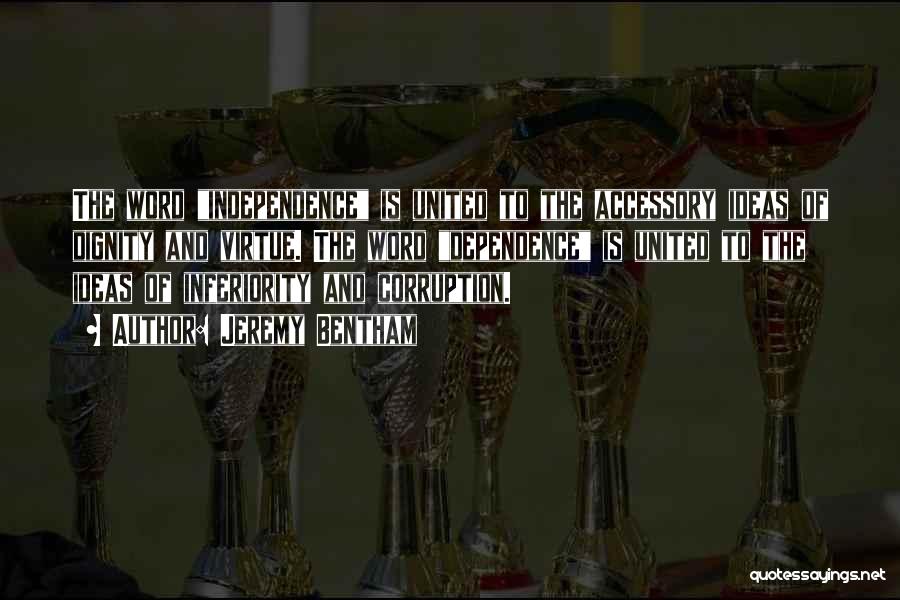 Jeremy Bentham Quotes: The Word Independence Is United To The Accessory Ideas Of Dignity And Virtue. The Word Dependence Is United To The