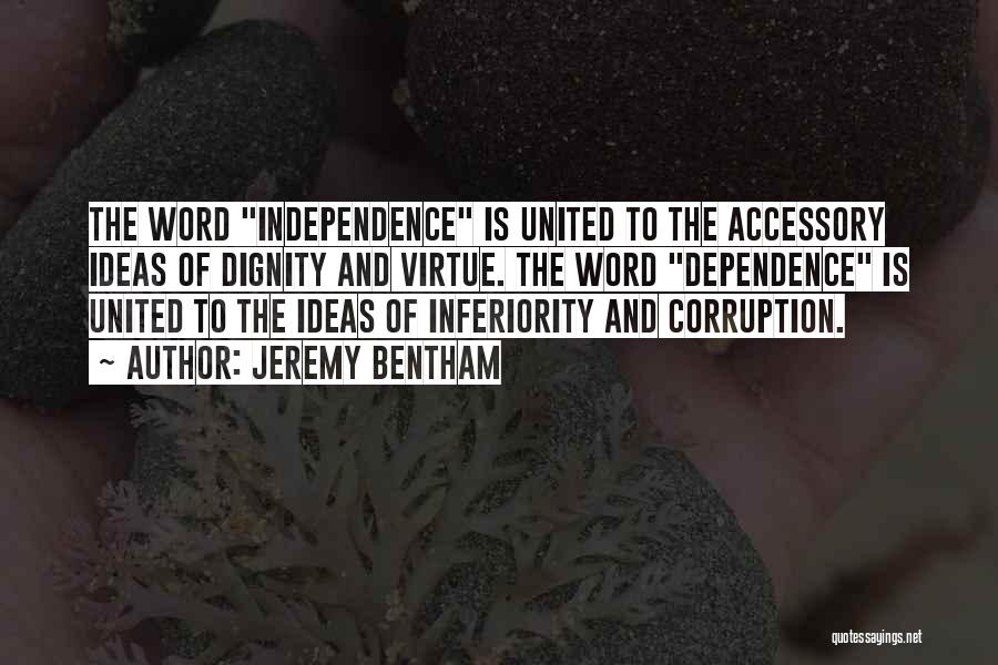 Jeremy Bentham Quotes: The Word Independence Is United To The Accessory Ideas Of Dignity And Virtue. The Word Dependence Is United To The