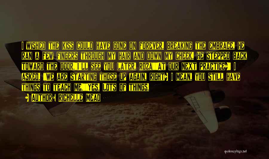 Richelle Mead Quotes: I Wished The Kiss Could Have Gone On Forever. Breaking The Embrace, He Ran A Few Fingers Through My Hair