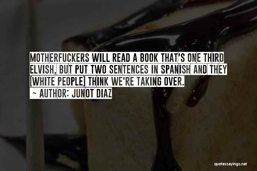 Junot Diaz Quotes: Motherfuckers Will Read A Book That's One Third Elvish, But Put Two Sentences In Spanish And They [white People] Think