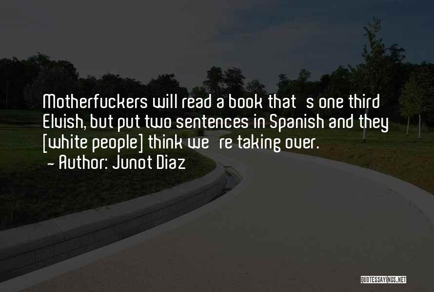 Junot Diaz Quotes: Motherfuckers Will Read A Book That's One Third Elvish, But Put Two Sentences In Spanish And They [white People] Think