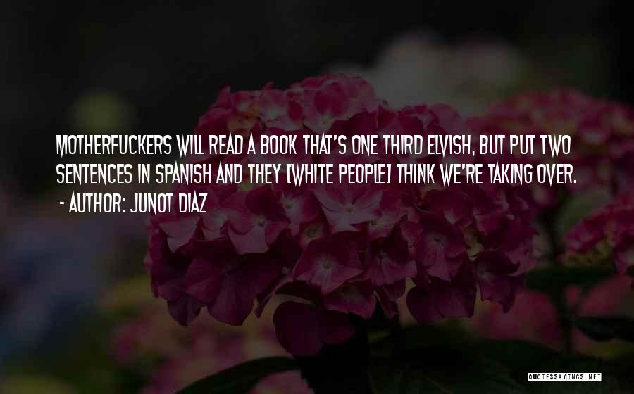 Junot Diaz Quotes: Motherfuckers Will Read A Book That's One Third Elvish, But Put Two Sentences In Spanish And They [white People] Think