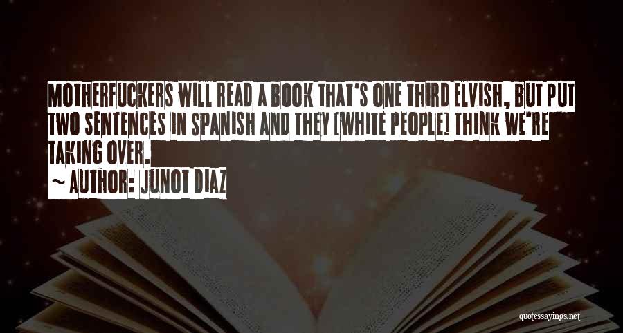 Junot Diaz Quotes: Motherfuckers Will Read A Book That's One Third Elvish, But Put Two Sentences In Spanish And They [white People] Think