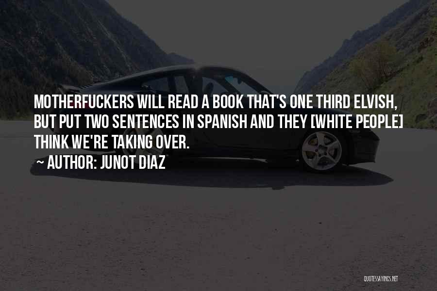 Junot Diaz Quotes: Motherfuckers Will Read A Book That's One Third Elvish, But Put Two Sentences In Spanish And They [white People] Think