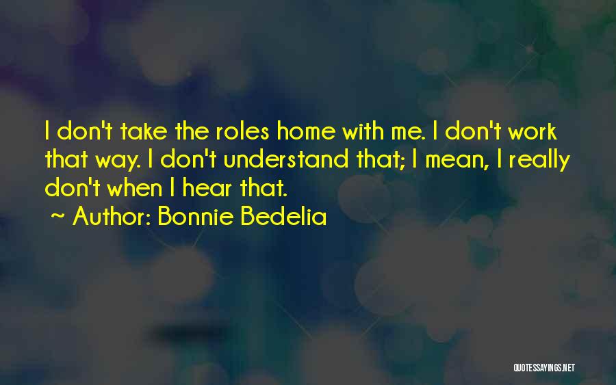 Bonnie Bedelia Quotes: I Don't Take The Roles Home With Me. I Don't Work That Way. I Don't Understand That; I Mean, I
