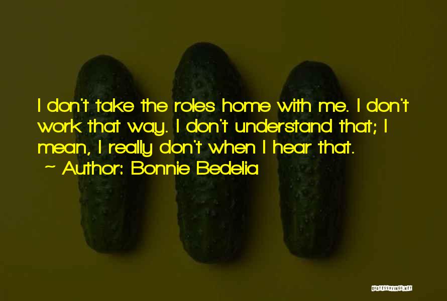 Bonnie Bedelia Quotes: I Don't Take The Roles Home With Me. I Don't Work That Way. I Don't Understand That; I Mean, I