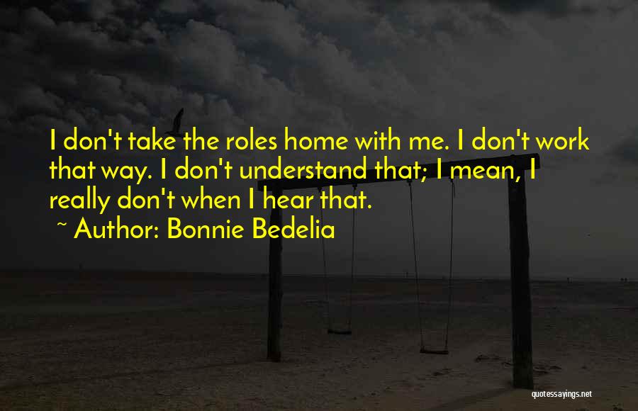 Bonnie Bedelia Quotes: I Don't Take The Roles Home With Me. I Don't Work That Way. I Don't Understand That; I Mean, I