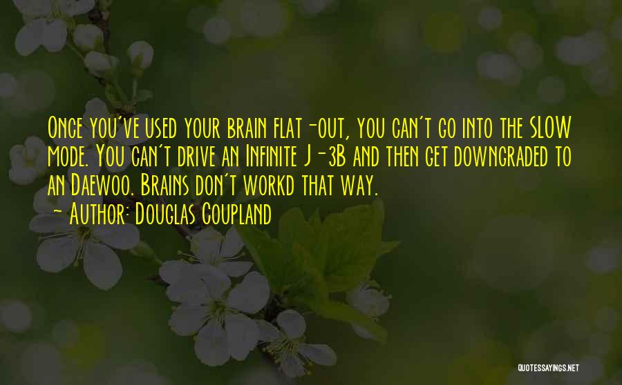 Douglas Coupland Quotes: Once You've Used Your Brain Flat-out, You Can't Go Into The Slow Mode. You Can't Drive An Infinite J-3b And