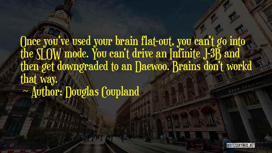 Douglas Coupland Quotes: Once You've Used Your Brain Flat-out, You Can't Go Into The Slow Mode. You Can't Drive An Infinite J-3b And