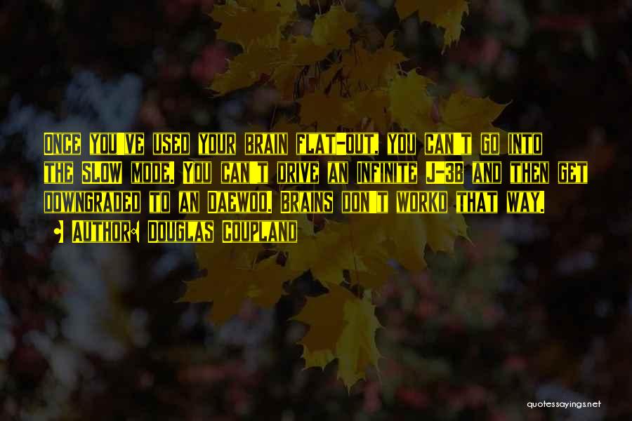 Douglas Coupland Quotes: Once You've Used Your Brain Flat-out, You Can't Go Into The Slow Mode. You Can't Drive An Infinite J-3b And