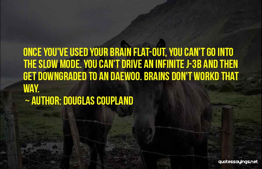 Douglas Coupland Quotes: Once You've Used Your Brain Flat-out, You Can't Go Into The Slow Mode. You Can't Drive An Infinite J-3b And