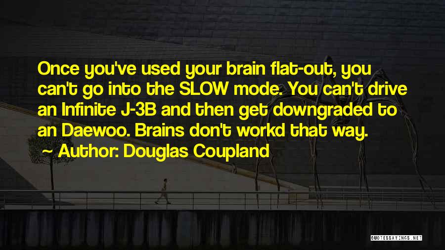 Douglas Coupland Quotes: Once You've Used Your Brain Flat-out, You Can't Go Into The Slow Mode. You Can't Drive An Infinite J-3b And