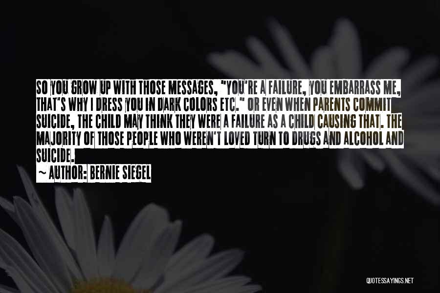 Bernie Siegel Quotes: So You Grow Up With Those Messages, You're A Failure, You Embarrass Me, That's Why I Dress You In Dark