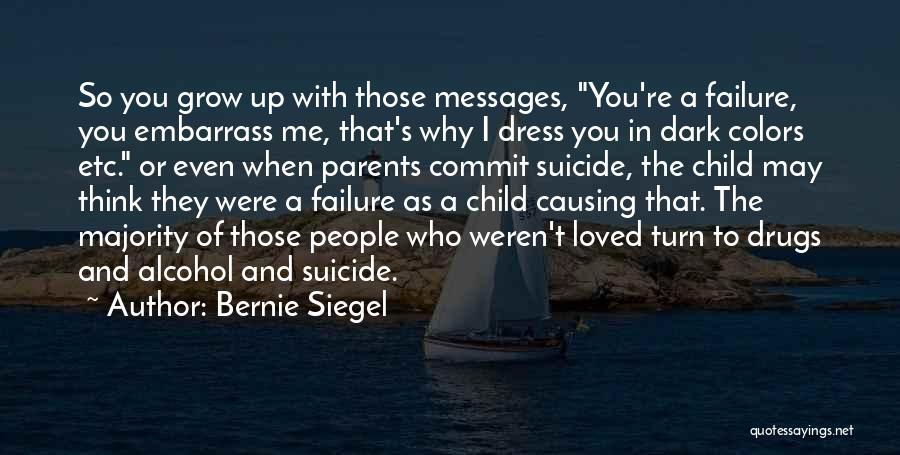 Bernie Siegel Quotes: So You Grow Up With Those Messages, You're A Failure, You Embarrass Me, That's Why I Dress You In Dark