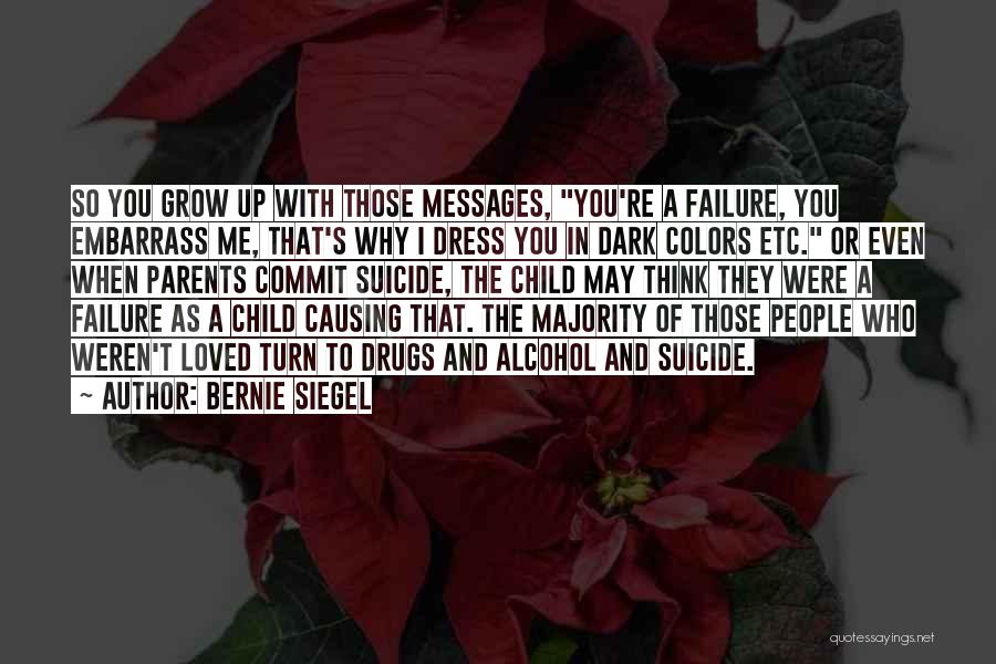 Bernie Siegel Quotes: So You Grow Up With Those Messages, You're A Failure, You Embarrass Me, That's Why I Dress You In Dark