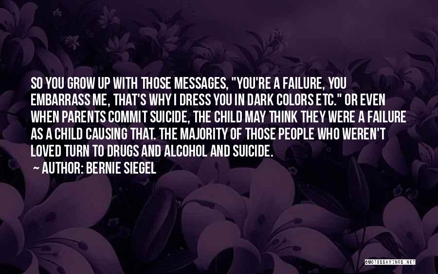 Bernie Siegel Quotes: So You Grow Up With Those Messages, You're A Failure, You Embarrass Me, That's Why I Dress You In Dark