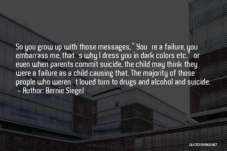 Bernie Siegel Quotes: So You Grow Up With Those Messages, You're A Failure, You Embarrass Me, That's Why I Dress You In Dark