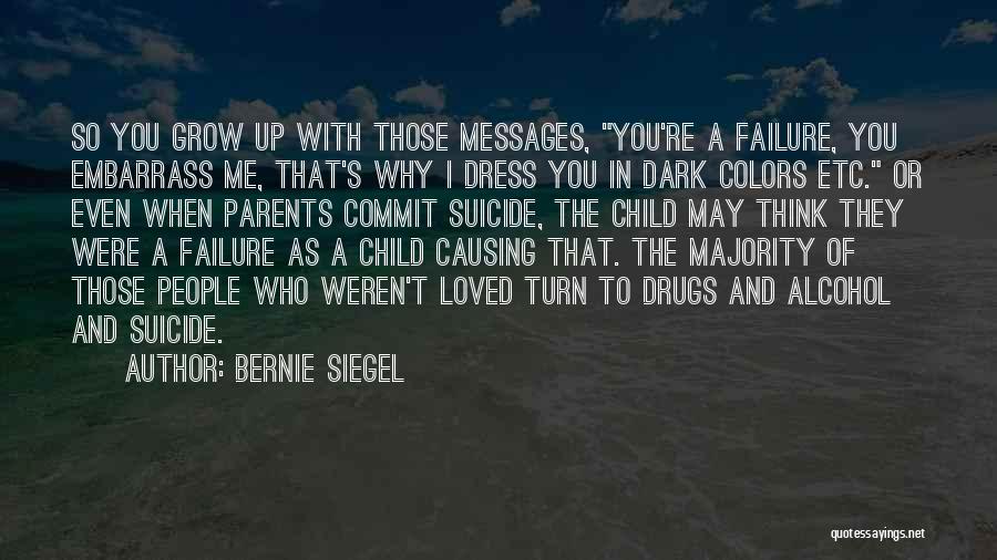 Bernie Siegel Quotes: So You Grow Up With Those Messages, You're A Failure, You Embarrass Me, That's Why I Dress You In Dark