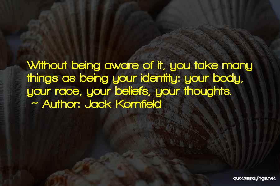 Jack Kornfield Quotes: Without Being Aware Of It, You Take Many Things As Being Your Identity: Your Body, Your Race, Your Beliefs, Your