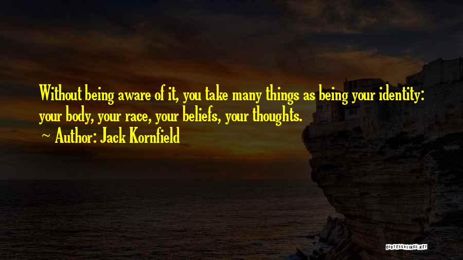 Jack Kornfield Quotes: Without Being Aware Of It, You Take Many Things As Being Your Identity: Your Body, Your Race, Your Beliefs, Your