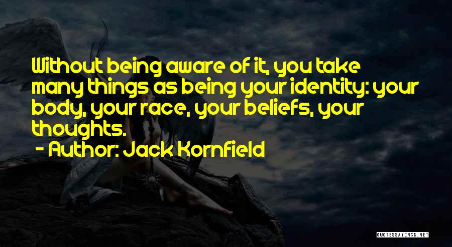 Jack Kornfield Quotes: Without Being Aware Of It, You Take Many Things As Being Your Identity: Your Body, Your Race, Your Beliefs, Your