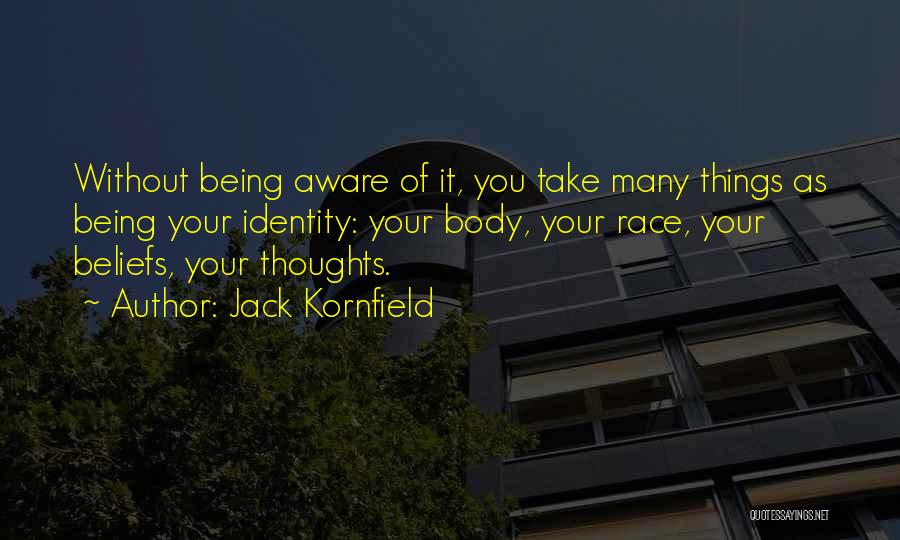 Jack Kornfield Quotes: Without Being Aware Of It, You Take Many Things As Being Your Identity: Your Body, Your Race, Your Beliefs, Your