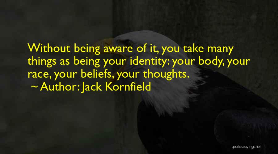 Jack Kornfield Quotes: Without Being Aware Of It, You Take Many Things As Being Your Identity: Your Body, Your Race, Your Beliefs, Your