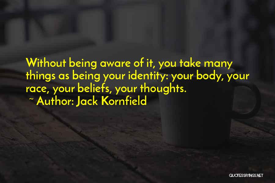 Jack Kornfield Quotes: Without Being Aware Of It, You Take Many Things As Being Your Identity: Your Body, Your Race, Your Beliefs, Your