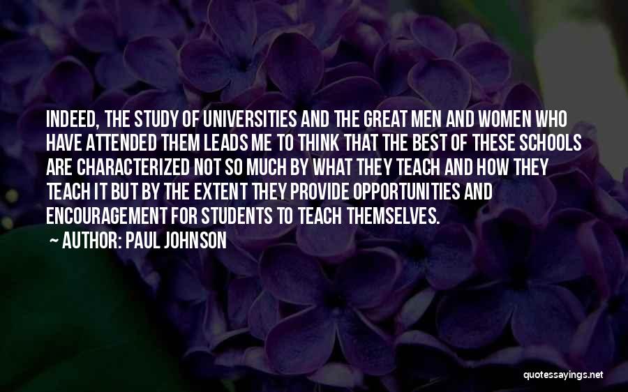 Paul Johnson Quotes: Indeed, The Study Of Universities And The Great Men And Women Who Have Attended Them Leads Me To Think That