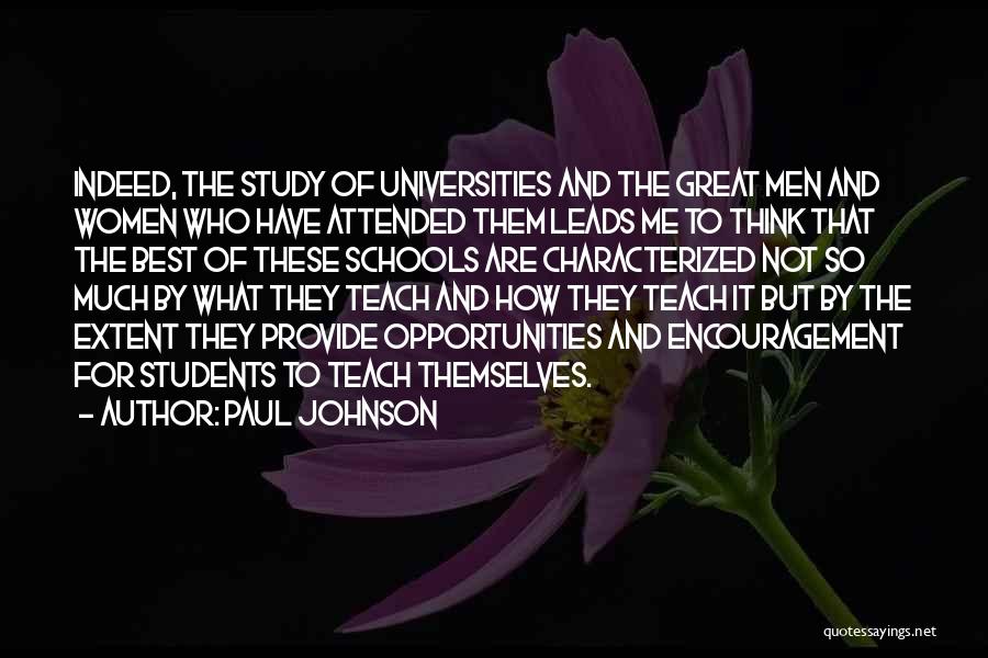 Paul Johnson Quotes: Indeed, The Study Of Universities And The Great Men And Women Who Have Attended Them Leads Me To Think That