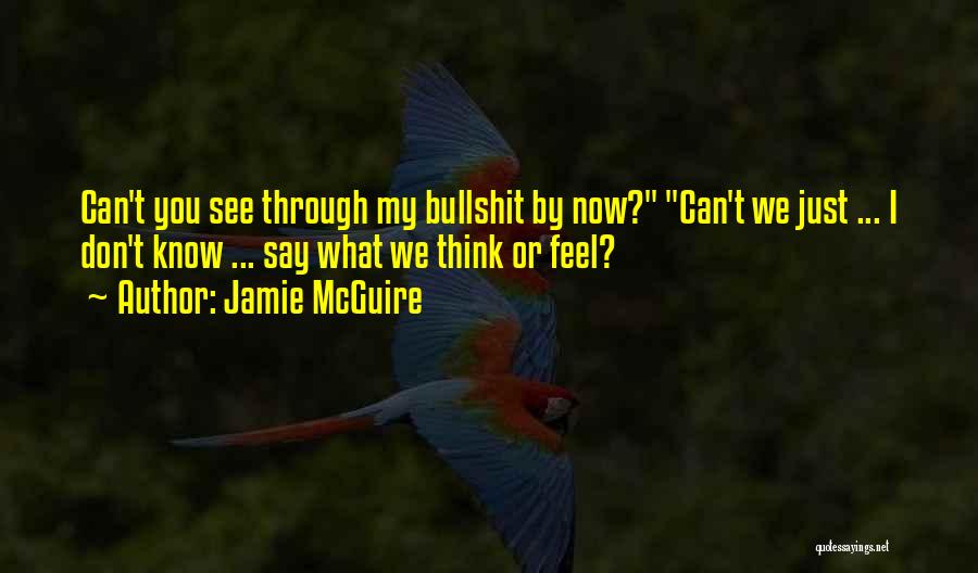 Jamie McGuire Quotes: Can't You See Through My Bullshit By Now? Can't We Just ... I Don't Know ... Say What We Think