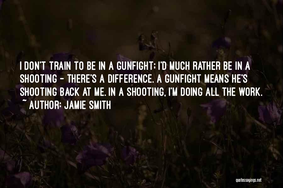 Jamie Smith Quotes: I Don't Train To Be In A Gunfight; I'd Much Rather Be In A Shooting - There's A Difference. A