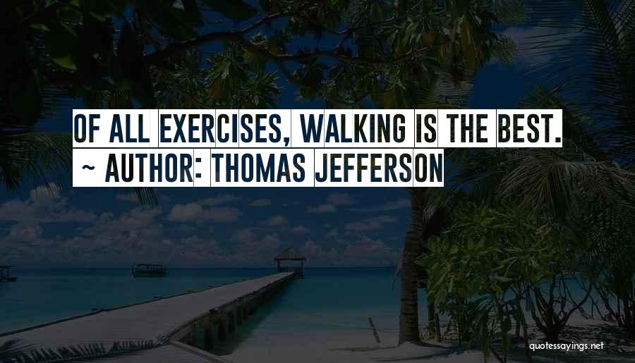 Thomas Jefferson Quotes: Of All Exercises, Walking Is The Best.