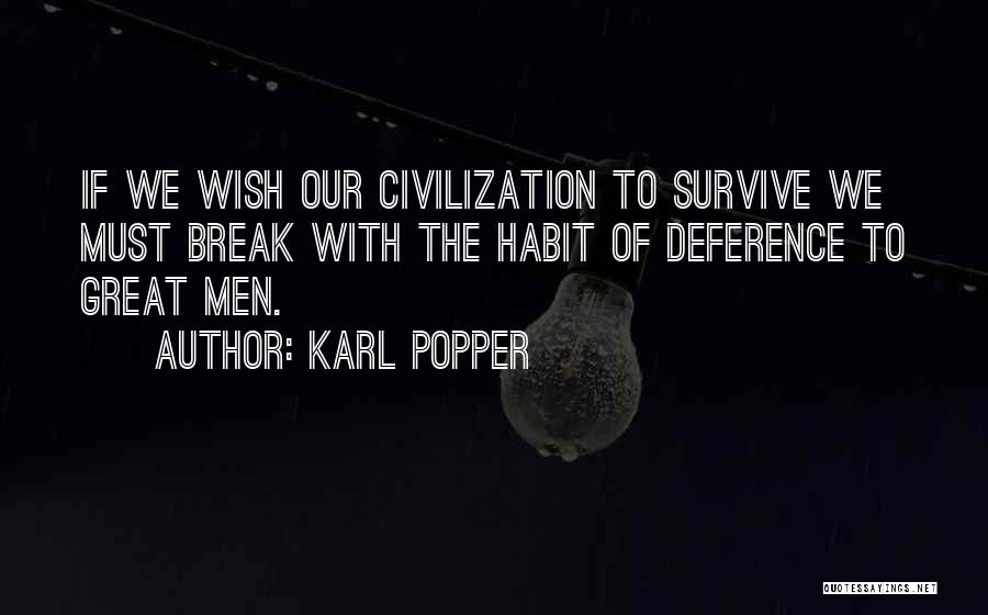 Karl Popper Quotes: If We Wish Our Civilization To Survive We Must Break With The Habit Of Deference To Great Men.