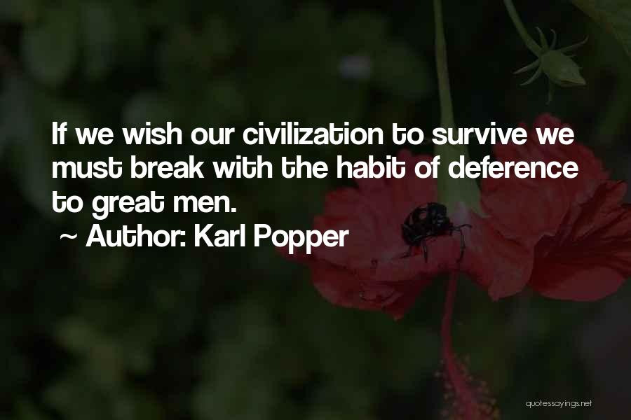 Karl Popper Quotes: If We Wish Our Civilization To Survive We Must Break With The Habit Of Deference To Great Men.