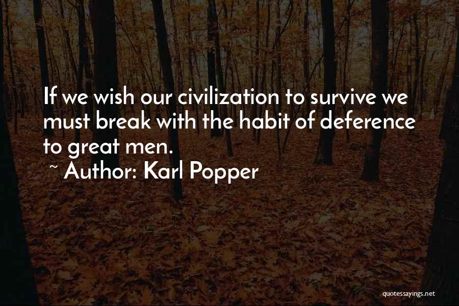 Karl Popper Quotes: If We Wish Our Civilization To Survive We Must Break With The Habit Of Deference To Great Men.