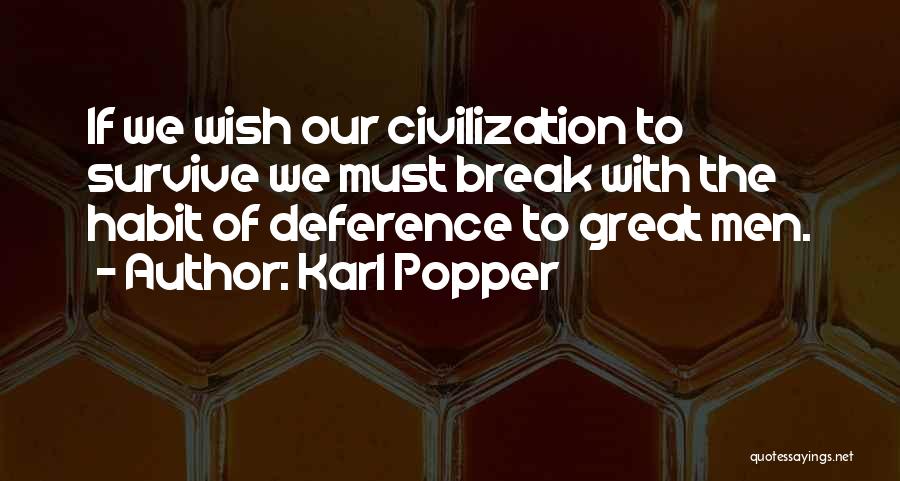 Karl Popper Quotes: If We Wish Our Civilization To Survive We Must Break With The Habit Of Deference To Great Men.